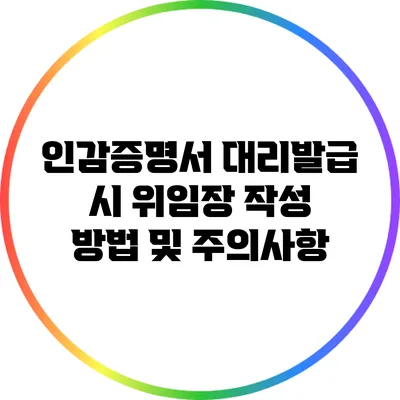 인감증명서 대리발급 시 위임장 작성 방법 및 주의사항