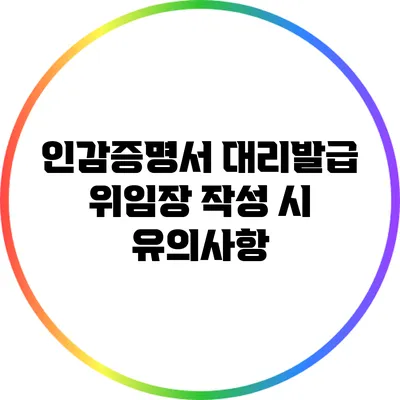 인감증명서 대리발급 위임장 작성 시 유의사항