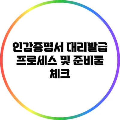 인감증명서 대리발급 프로세스 및 준비물 체크