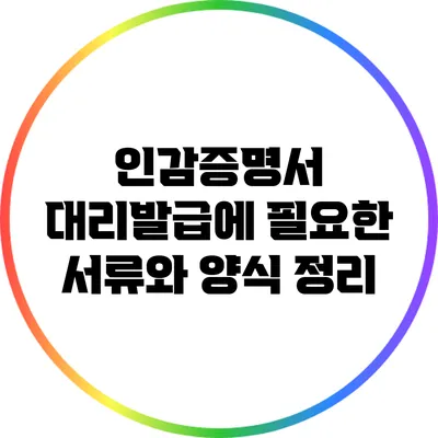인감증명서 대리발급에 필요한 서류와 양식 정리