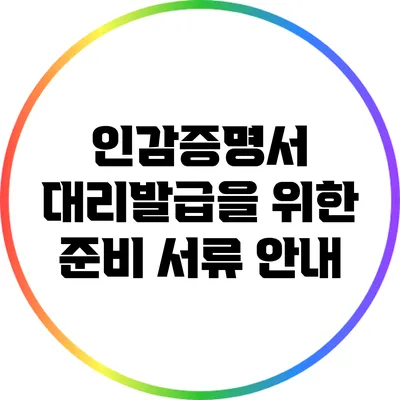 인감증명서 대리발급을 위한 준비 서류 안내