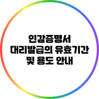 인감증명서 대리발급의 유효기간 및 용도 안내