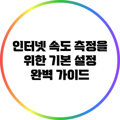 인터넷 속도 측정을 위한 기본 설정 완벽 가이드