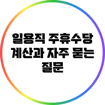 일용직 주휴수당 계산과 자주 묻는 질문