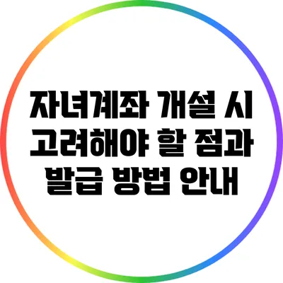 자녀계좌 개설 시 고려해야 할 점과 발급 방법 안내