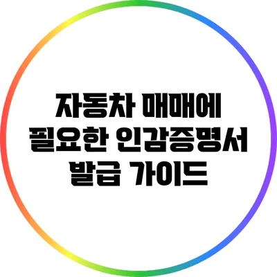 자동차 매매에 필요한 인감증명서 발급 가이드