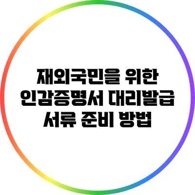 재외국민을 위한 인감증명서 대리발급 서류 준비 방법