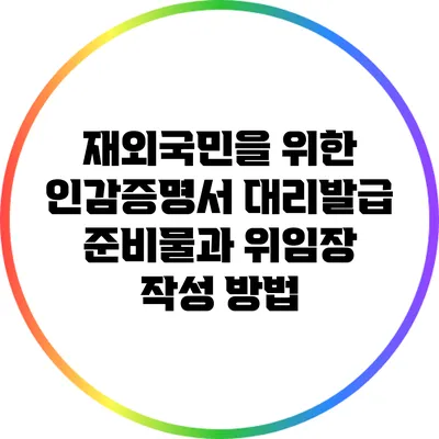 재외국민을 위한 인감증명서 대리발급 준비물과 위임장 작성 방법