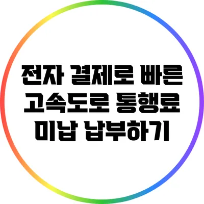 전자 결제로 빠른 고속도로 통행료 미납 납부하기