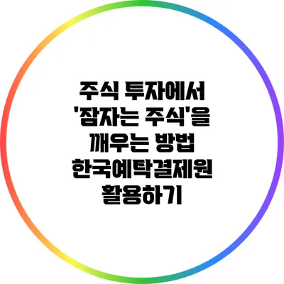 주식 투자에서 '잠자는 주식'을 깨우는 방법: 한국예탁결제원 활용하기