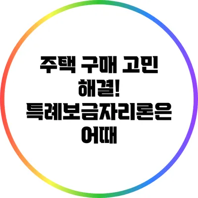 주택 구매 고민 해결! 특례보금자리론은 어때?