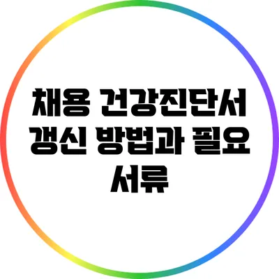 채용 건강진단서 갱신 방법과 필요 서류