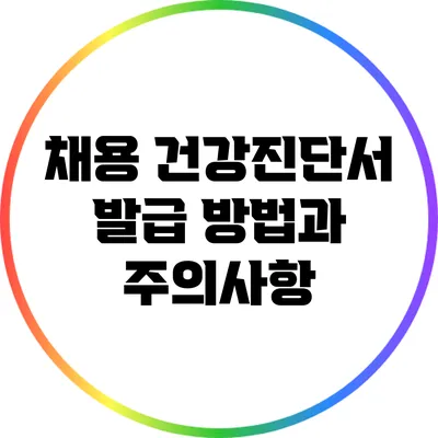 채용 건강진단서 발급 방법과 주의사항
