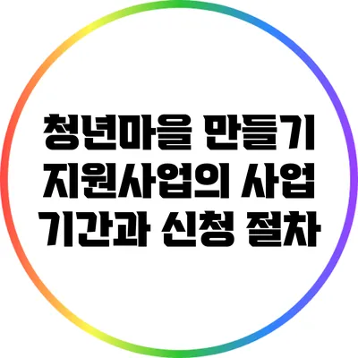 청년마을 만들기 지원사업의 사업 기간과 신청 절차