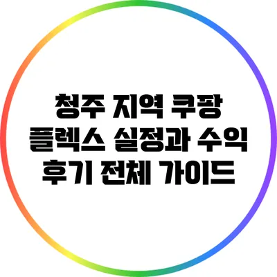 청주 지역 쿠팡 플렉스 실정과 수익 후기 전체 가이드