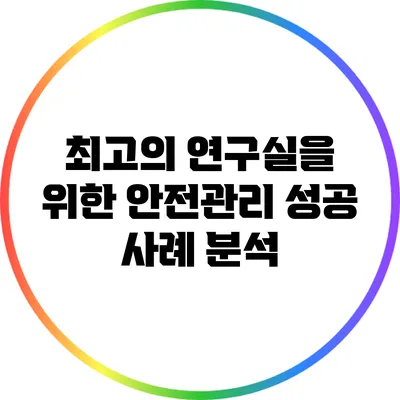 최고의 연구실을 위한 안전관리: 성공 사례 분석