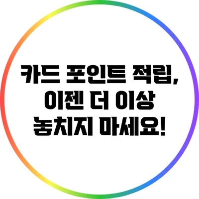 카드 포인트 적립, 이젠 더 이상 놓치지 마세요!