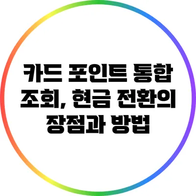 카드 포인트 통합 조회, 현금 전환의 장점과 방법