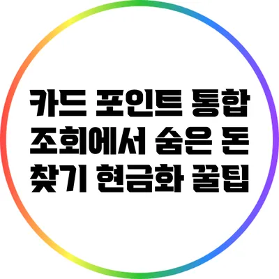 카드 포인트 통합 조회에서 숨은 돈 찾기: 현금화 꿀팁