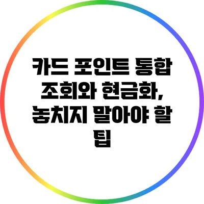 카드 포인트 통합 조회와 현금화, 놓치지 말아야 할 팁