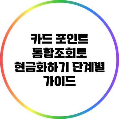 카드 포인트 통합조회로 현금화하기: 단계별 가이드