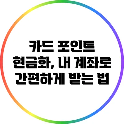 카드 포인트 현금화, 내 계좌로 간편하게 받는 법