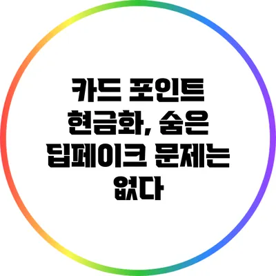 카드 포인트 현금화, 숨은 딥페이크 문제는 없다