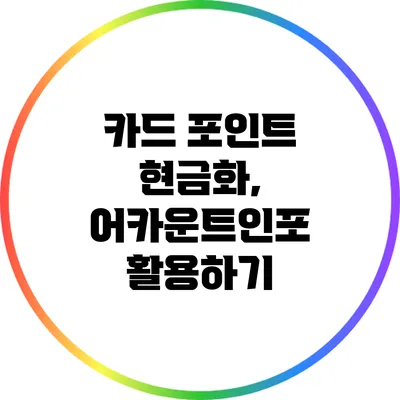 카드 포인트 현금화, 어카운트인포 활용하기