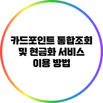 카드포인트 통합조회 및 현금화 서비스 이용 방법