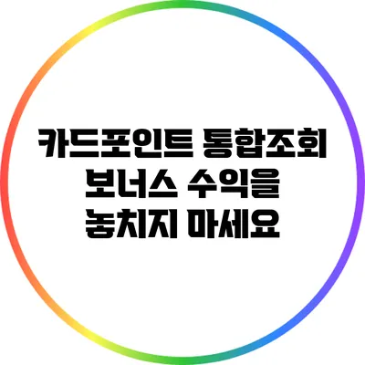 카드포인트 통합조회: 보너스 수익을 놓치지 마세요