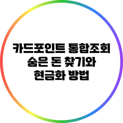 카드포인트 통합조회: 숨은 돈 찾기와 현금화 방법