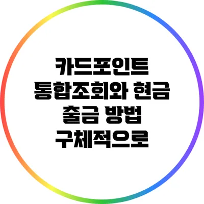 카드포인트 통합조회와 현금 출금 방법 구체적으로