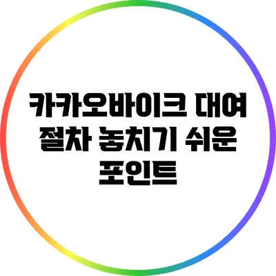 카카오바이크 대여 절차: 놓치기 쉬운 포인트