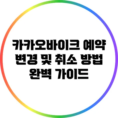 카카오바이크 예약 변경 및 취소 방법 완벽 가이드