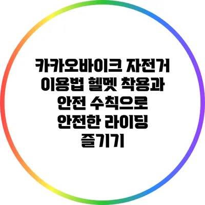 카카오바이크 자전거 이용법: 헬멧 착용과 안전 수칙으로 안전한 라이딩 즐기기