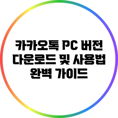 카카오톡 PC 버전 다운로드 및 사용법 완벽 가이드