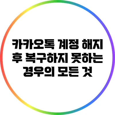 카카오톡 계정 해지 후 복구하지 못하는 경우의 모든 것