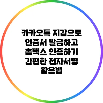 카카오톡 지갑으로 인증서 발급하고 홈택스 인증하기: 간편한 전자서명 활용법