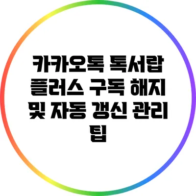 카카오톡 톡서랍 플러스 구독 해지 및 자동 갱신 관리 팁