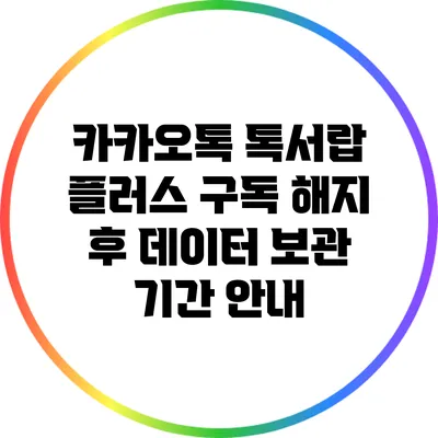 카카오톡 톡서랍 플러스 구독 해지 후 데이터 보관 기간 안내