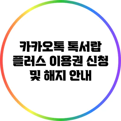 카카오톡 톡서랍 플러스 이용권 신청 및 해지 안내