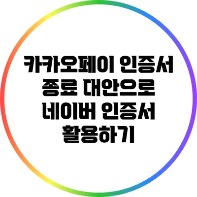 카카오페이 인증서 종료: 대안으로 네이버 인증서 활용하기