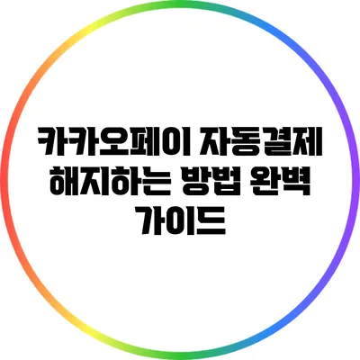 카카오페이 자동결제 해지하는 방법 완벽 가이드