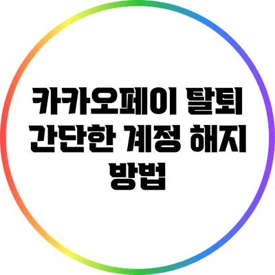 카카오페이 탈퇴: 간단한 계정 해지 방법