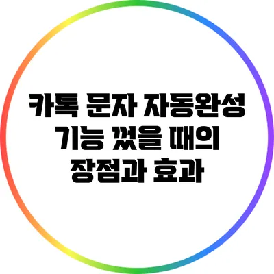 카톡 문자 자동완성 기능 껐을 때의 장점과 효과