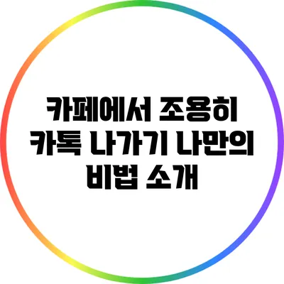 카페에서 조용히 카톡 나가기: 나만의 비법 소개