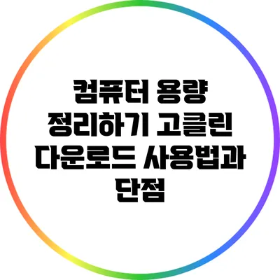 컴퓨터 용량 정리하기: 고클린 다운로드 사용법과 단점