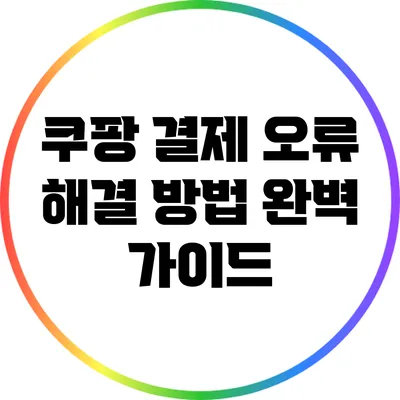 쿠팡 결제 오류 해결 방법 완벽 가이드