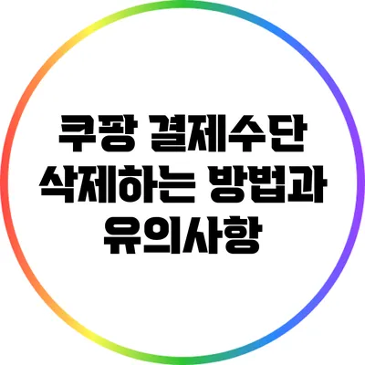 쿠팡 결제수단 삭제하는 방법과 유의사항