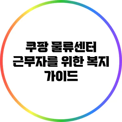 쿠팡 물류센터 근무자를 위한 복지 가이드